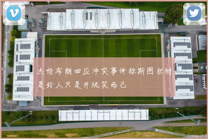 杰伦布朗回应冲突事件称斯图尔特是好人只是开玩笑而已