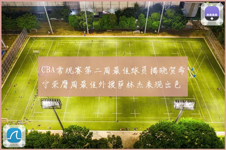 CBA常规赛第二周最佳球员揭晓贺希宁荣膺周最佳外援萨林杰表现出色