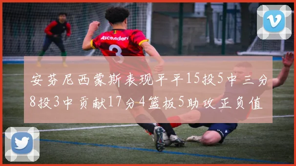 安芬尼西蒙斯表现平平15投5中三分8投3中贡献17分4篮板5助攻正负值12
