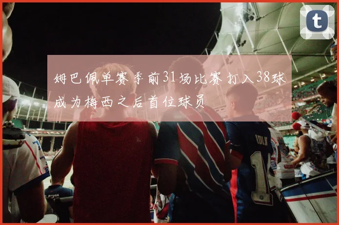 姆巴佩单赛季前31场比赛打入38球成为梅西之后首位球员
