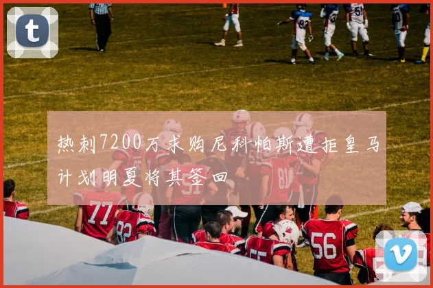 热刺7200万求购尼科帕斯遭拒皇马计划明夏将其签回