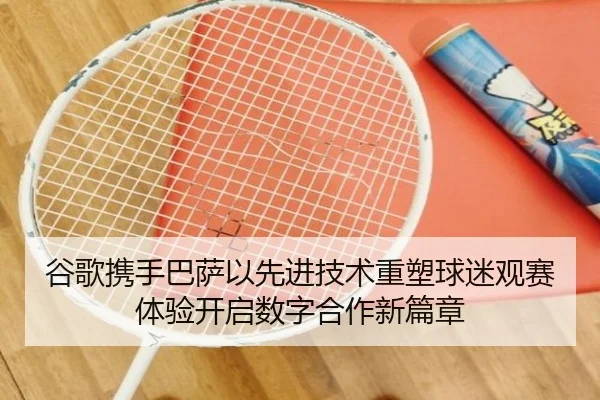 谷歌携手巴萨以先进技术重塑球迷观赛体验开启数字合作新篇章